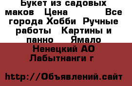  Букет из садовых маков › Цена ­ 6 000 - Все города Хобби. Ручные работы » Картины и панно   . Ямало-Ненецкий АО,Лабытнанги г.